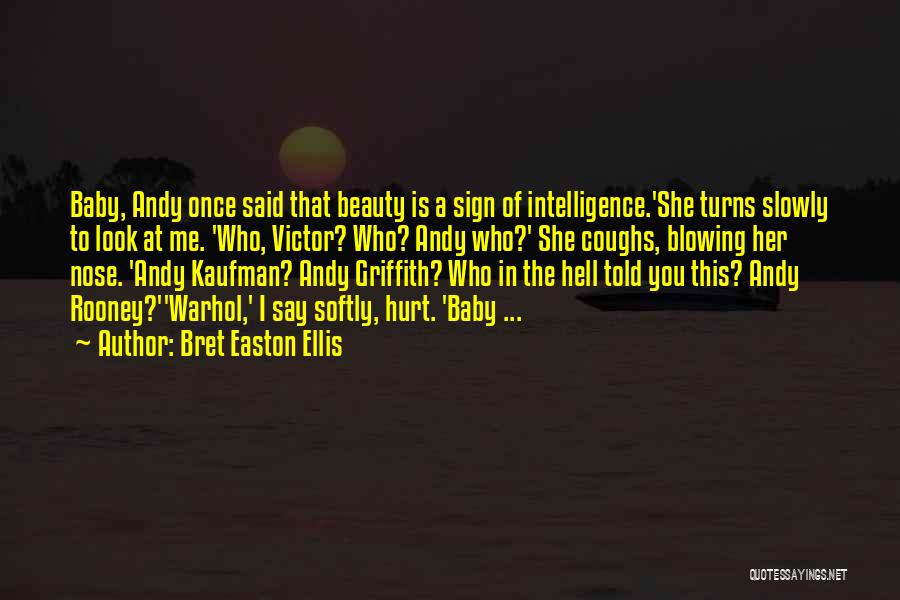 Bret Easton Ellis Quotes: Baby, Andy Once Said That Beauty Is A Sign Of Intelligence.'she Turns Slowly To Look At Me. 'who, Victor? Who?