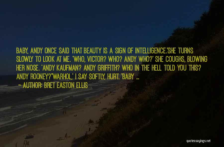 Bret Easton Ellis Quotes: Baby, Andy Once Said That Beauty Is A Sign Of Intelligence.'she Turns Slowly To Look At Me. 'who, Victor? Who?