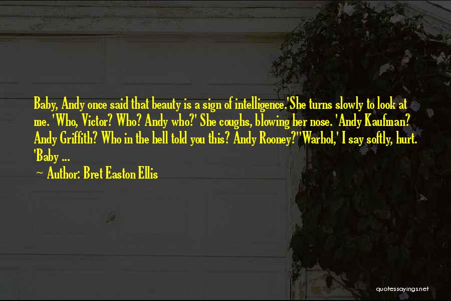 Bret Easton Ellis Quotes: Baby, Andy Once Said That Beauty Is A Sign Of Intelligence.'she Turns Slowly To Look At Me. 'who, Victor? Who?