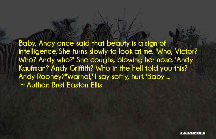 Bret Easton Ellis Quotes: Baby, Andy Once Said That Beauty Is A Sign Of Intelligence.'she Turns Slowly To Look At Me. 'who, Victor? Who?