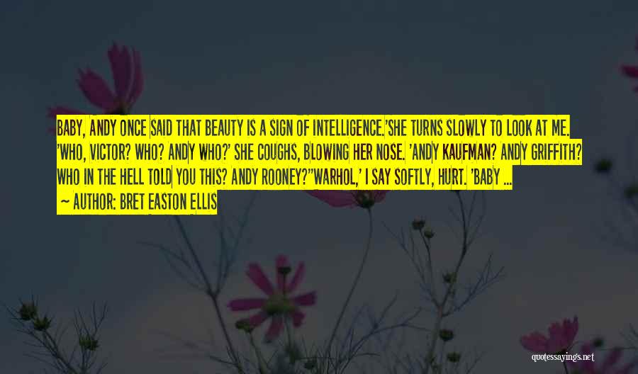 Bret Easton Ellis Quotes: Baby, Andy Once Said That Beauty Is A Sign Of Intelligence.'she Turns Slowly To Look At Me. 'who, Victor? Who?