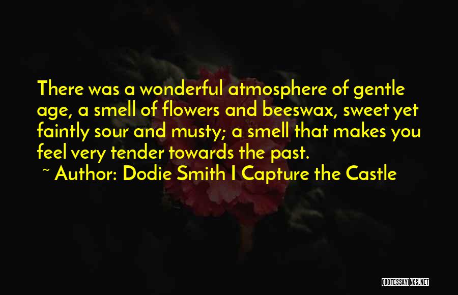 Dodie Smith I Capture The Castle Quotes: There Was A Wonderful Atmosphere Of Gentle Age, A Smell Of Flowers And Beeswax, Sweet Yet Faintly Sour And Musty;