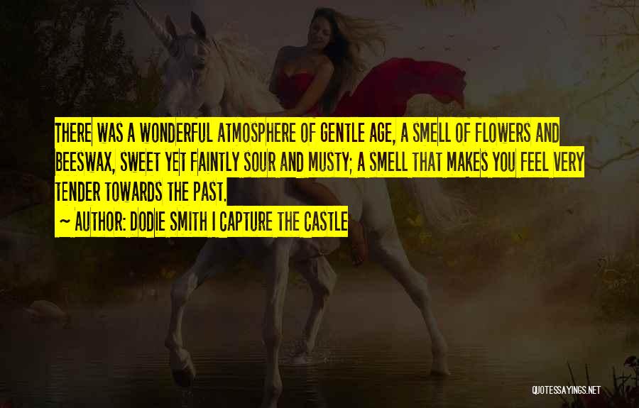 Dodie Smith I Capture The Castle Quotes: There Was A Wonderful Atmosphere Of Gentle Age, A Smell Of Flowers And Beeswax, Sweet Yet Faintly Sour And Musty;