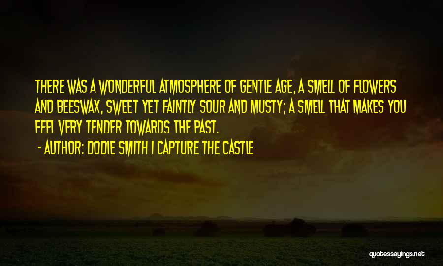 Dodie Smith I Capture The Castle Quotes: There Was A Wonderful Atmosphere Of Gentle Age, A Smell Of Flowers And Beeswax, Sweet Yet Faintly Sour And Musty;
