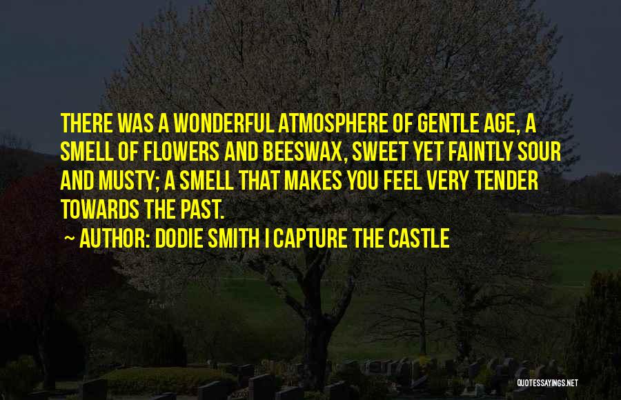 Dodie Smith I Capture The Castle Quotes: There Was A Wonderful Atmosphere Of Gentle Age, A Smell Of Flowers And Beeswax, Sweet Yet Faintly Sour And Musty;