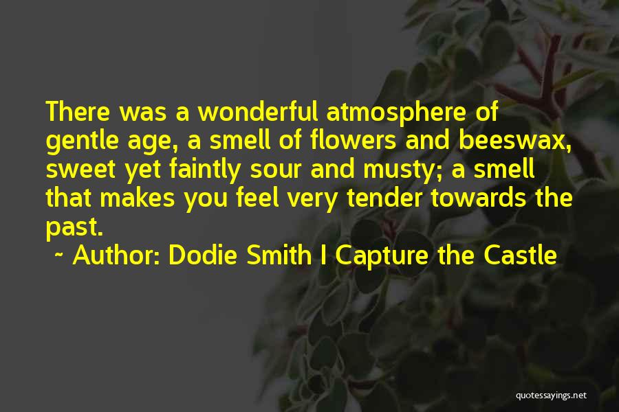 Dodie Smith I Capture The Castle Quotes: There Was A Wonderful Atmosphere Of Gentle Age, A Smell Of Flowers And Beeswax, Sweet Yet Faintly Sour And Musty;