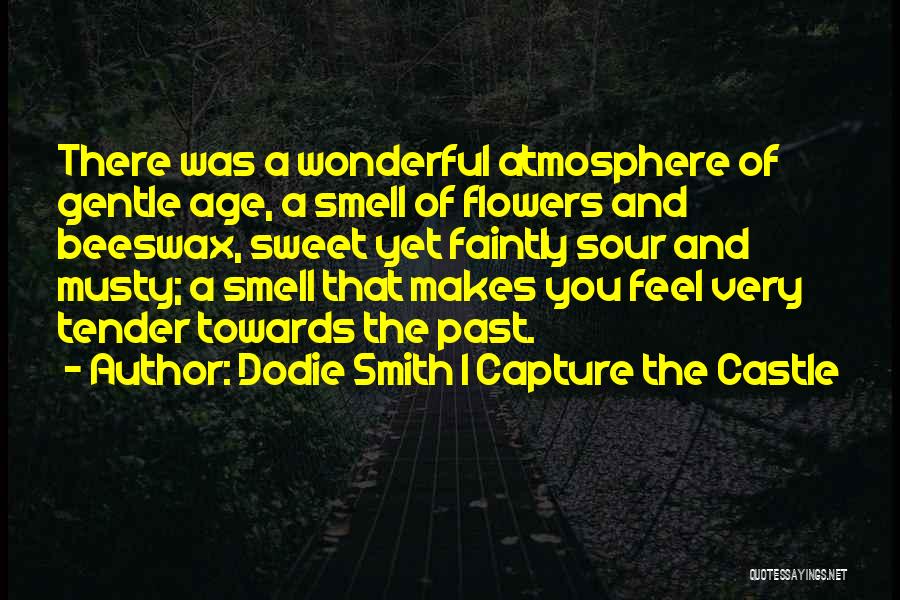 Dodie Smith I Capture The Castle Quotes: There Was A Wonderful Atmosphere Of Gentle Age, A Smell Of Flowers And Beeswax, Sweet Yet Faintly Sour And Musty;