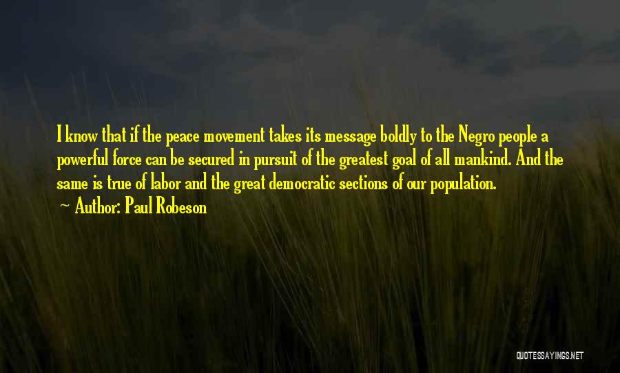 Paul Robeson Quotes: I Know That If The Peace Movement Takes Its Message Boldly To The Negro People A Powerful Force Can Be