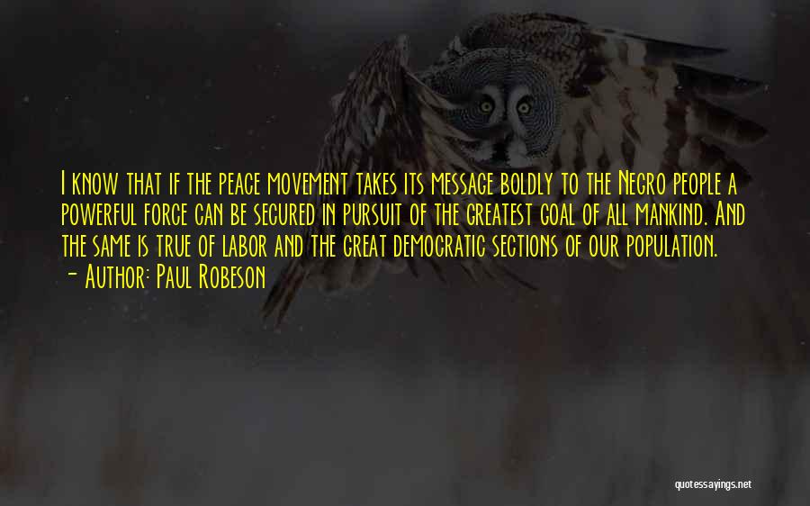 Paul Robeson Quotes: I Know That If The Peace Movement Takes Its Message Boldly To The Negro People A Powerful Force Can Be