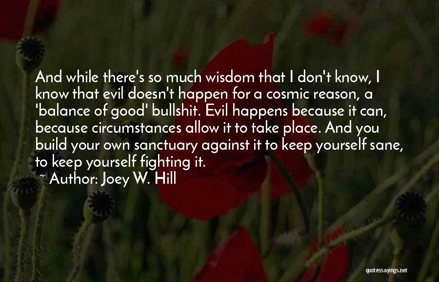Joey W. Hill Quotes: And While There's So Much Wisdom That I Don't Know, I Know That Evil Doesn't Happen For A Cosmic Reason,