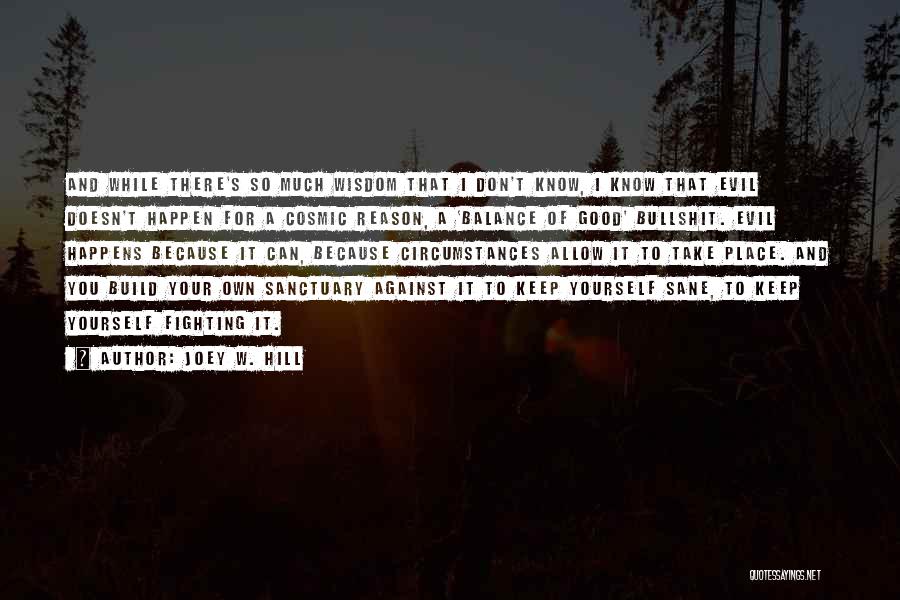 Joey W. Hill Quotes: And While There's So Much Wisdom That I Don't Know, I Know That Evil Doesn't Happen For A Cosmic Reason,