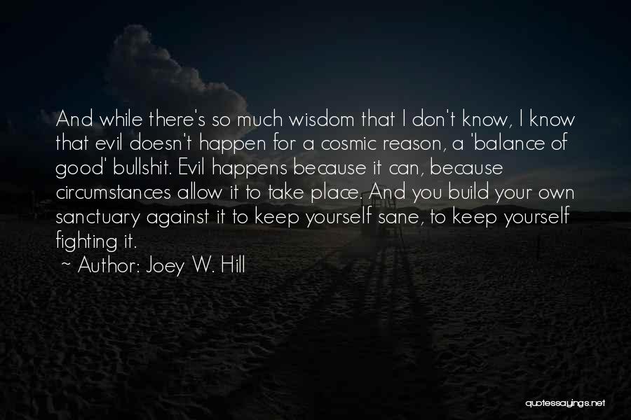 Joey W. Hill Quotes: And While There's So Much Wisdom That I Don't Know, I Know That Evil Doesn't Happen For A Cosmic Reason,