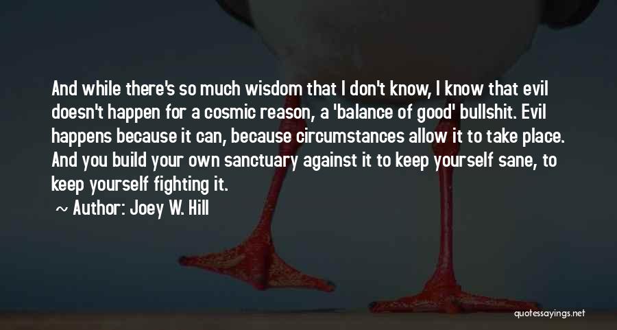 Joey W. Hill Quotes: And While There's So Much Wisdom That I Don't Know, I Know That Evil Doesn't Happen For A Cosmic Reason,