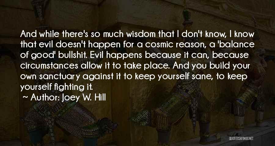 Joey W. Hill Quotes: And While There's So Much Wisdom That I Don't Know, I Know That Evil Doesn't Happen For A Cosmic Reason,