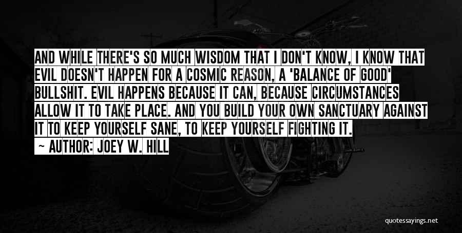 Joey W. Hill Quotes: And While There's So Much Wisdom That I Don't Know, I Know That Evil Doesn't Happen For A Cosmic Reason,