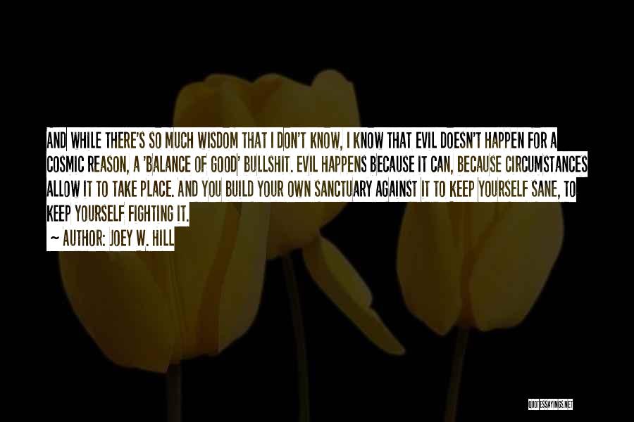 Joey W. Hill Quotes: And While There's So Much Wisdom That I Don't Know, I Know That Evil Doesn't Happen For A Cosmic Reason,