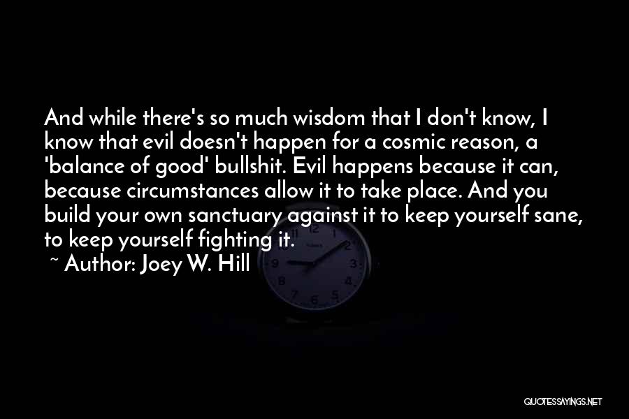 Joey W. Hill Quotes: And While There's So Much Wisdom That I Don't Know, I Know That Evil Doesn't Happen For A Cosmic Reason,