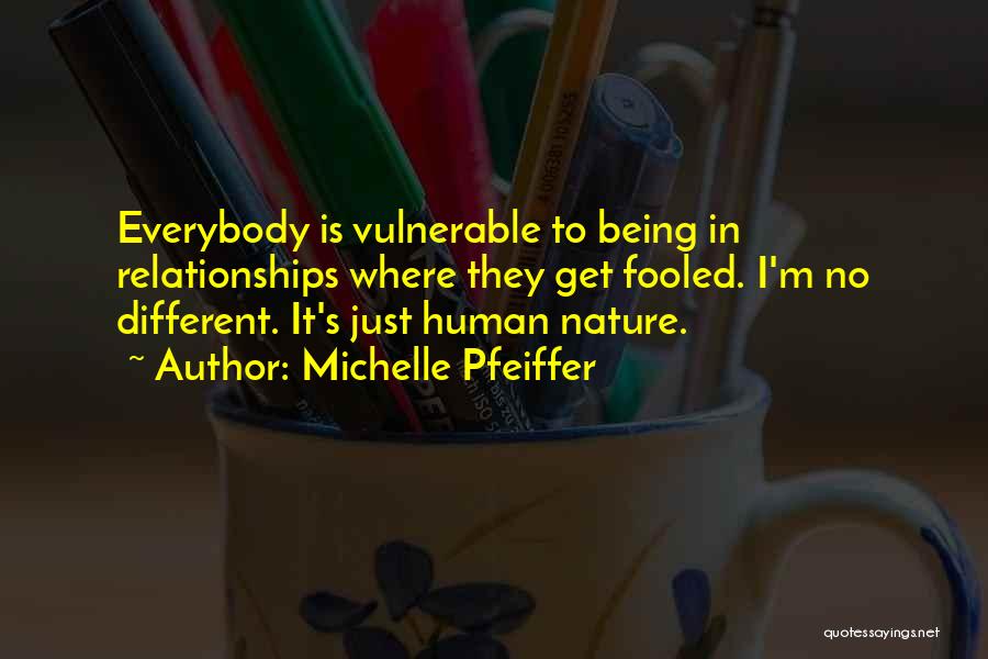 Michelle Pfeiffer Quotes: Everybody Is Vulnerable To Being In Relationships Where They Get Fooled. I'm No Different. It's Just Human Nature.