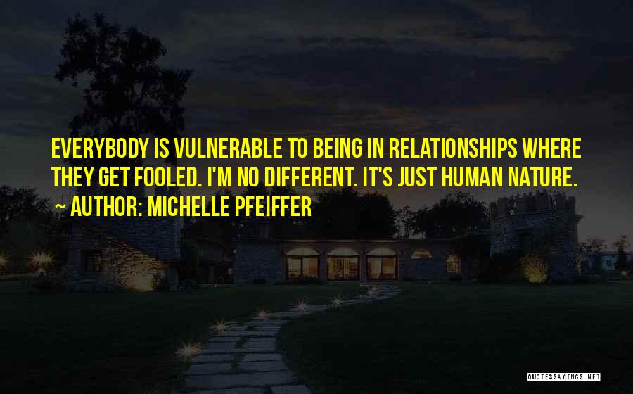 Michelle Pfeiffer Quotes: Everybody Is Vulnerable To Being In Relationships Where They Get Fooled. I'm No Different. It's Just Human Nature.