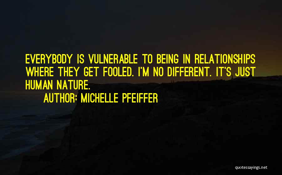 Michelle Pfeiffer Quotes: Everybody Is Vulnerable To Being In Relationships Where They Get Fooled. I'm No Different. It's Just Human Nature.