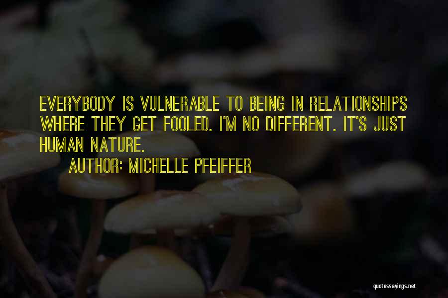 Michelle Pfeiffer Quotes: Everybody Is Vulnerable To Being In Relationships Where They Get Fooled. I'm No Different. It's Just Human Nature.