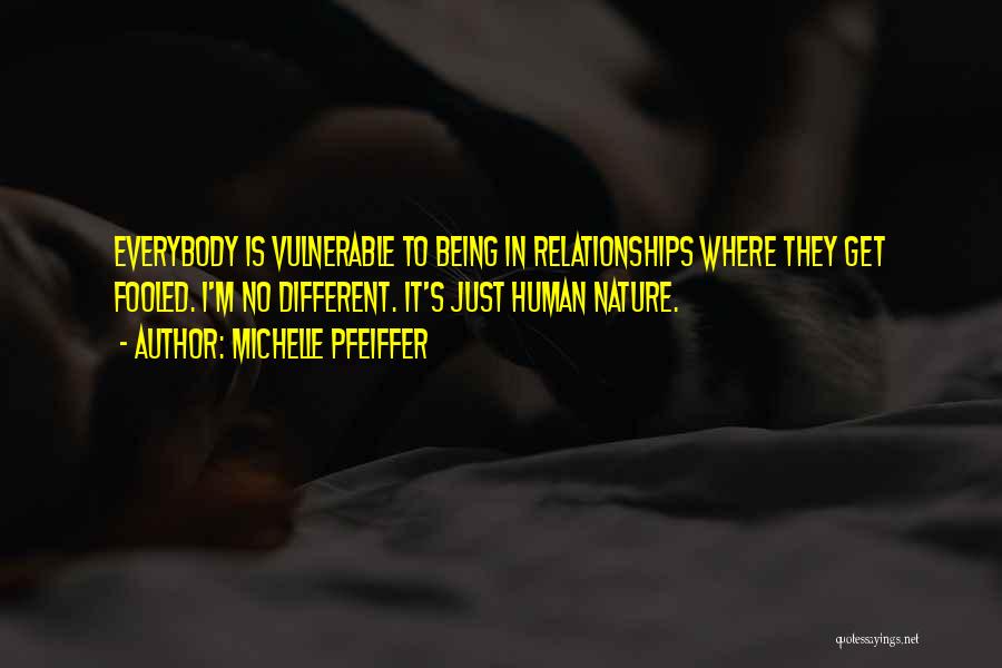 Michelle Pfeiffer Quotes: Everybody Is Vulnerable To Being In Relationships Where They Get Fooled. I'm No Different. It's Just Human Nature.