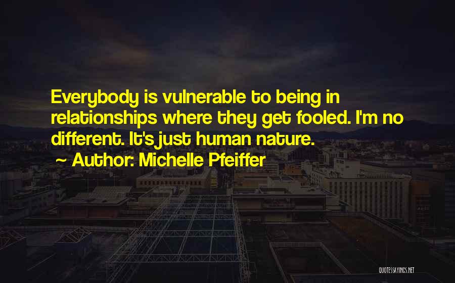 Michelle Pfeiffer Quotes: Everybody Is Vulnerable To Being In Relationships Where They Get Fooled. I'm No Different. It's Just Human Nature.