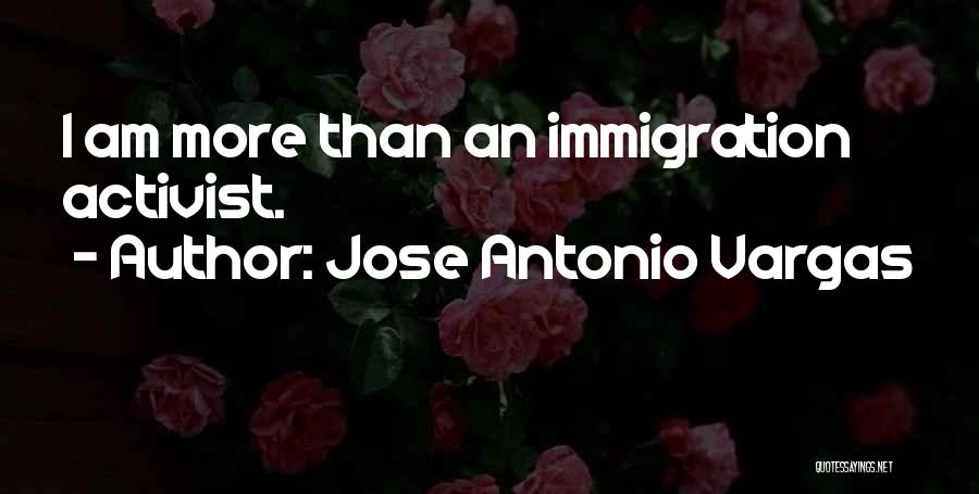 Jose Antonio Vargas Quotes: I Am More Than An Immigration Activist.