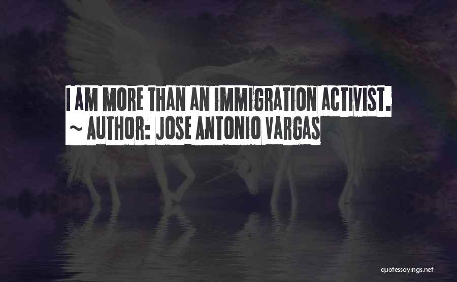 Jose Antonio Vargas Quotes: I Am More Than An Immigration Activist.