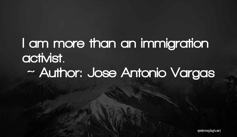 Jose Antonio Vargas Quotes: I Am More Than An Immigration Activist.