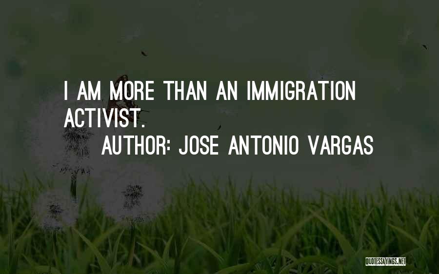 Jose Antonio Vargas Quotes: I Am More Than An Immigration Activist.
