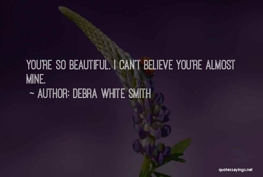 Debra White Smith Quotes: You're So Beautiful. I Can't Believe You're Almost Mine.