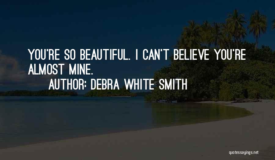 Debra White Smith Quotes: You're So Beautiful. I Can't Believe You're Almost Mine.