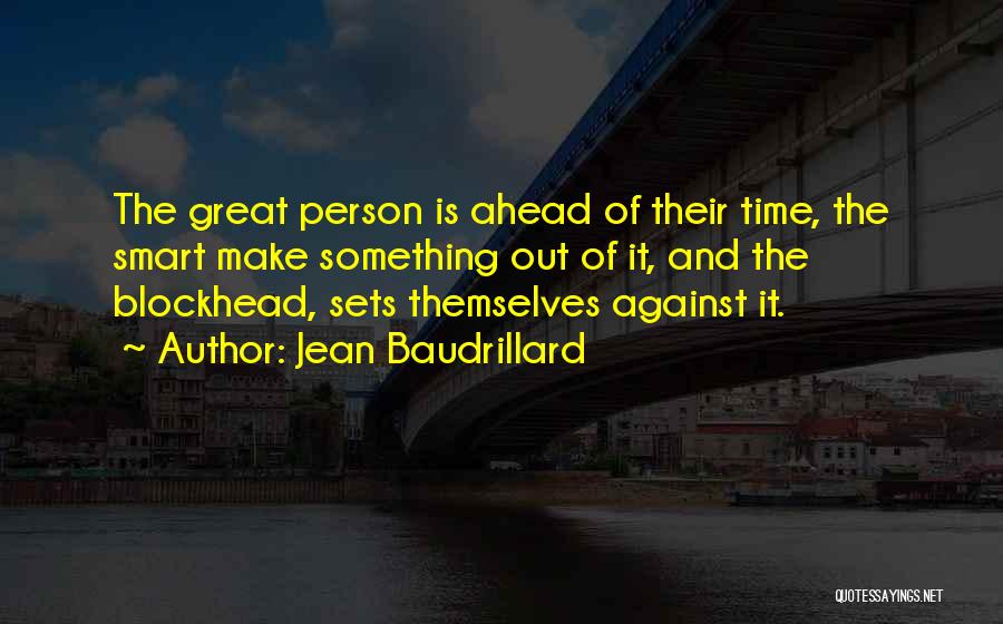 Jean Baudrillard Quotes: The Great Person Is Ahead Of Their Time, The Smart Make Something Out Of It, And The Blockhead, Sets Themselves
