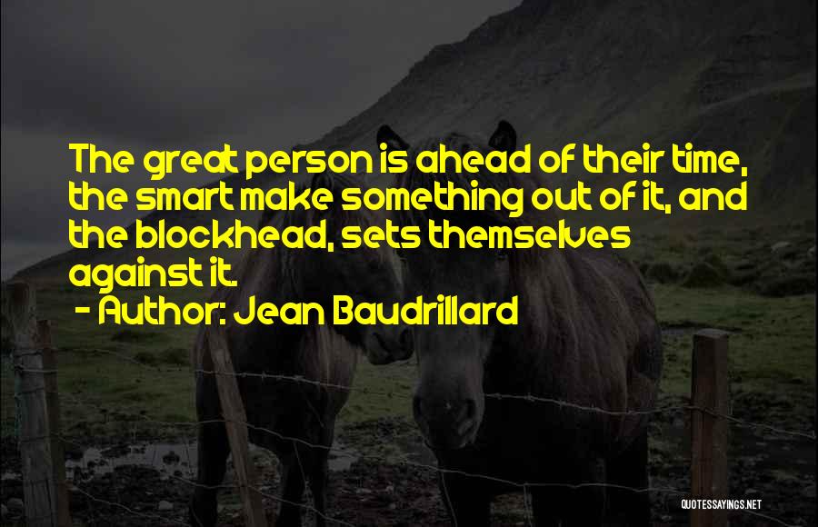 Jean Baudrillard Quotes: The Great Person Is Ahead Of Their Time, The Smart Make Something Out Of It, And The Blockhead, Sets Themselves