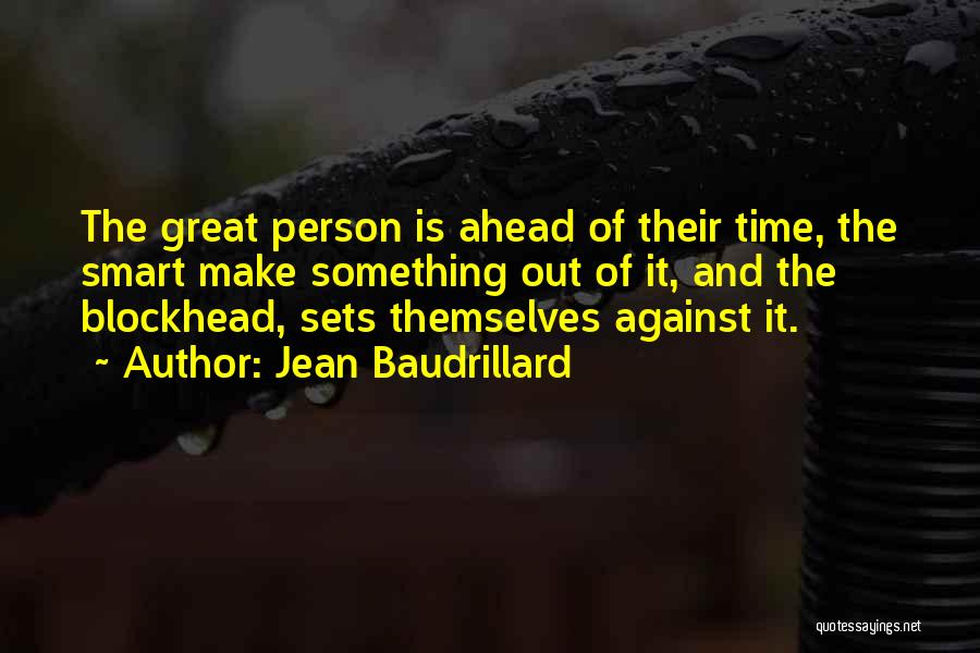 Jean Baudrillard Quotes: The Great Person Is Ahead Of Their Time, The Smart Make Something Out Of It, And The Blockhead, Sets Themselves