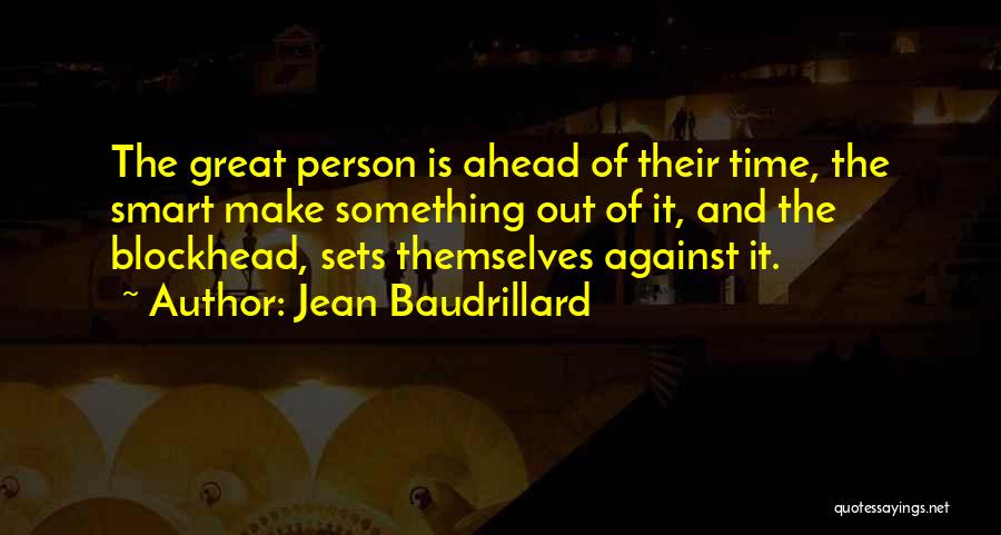 Jean Baudrillard Quotes: The Great Person Is Ahead Of Their Time, The Smart Make Something Out Of It, And The Blockhead, Sets Themselves