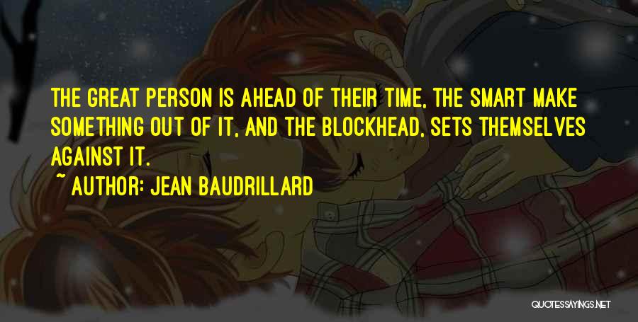 Jean Baudrillard Quotes: The Great Person Is Ahead Of Their Time, The Smart Make Something Out Of It, And The Blockhead, Sets Themselves