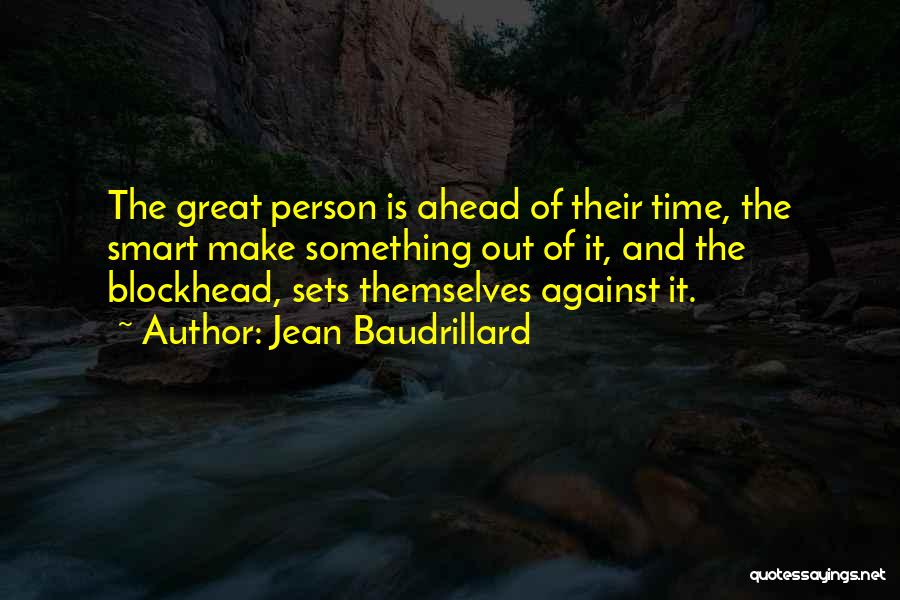 Jean Baudrillard Quotes: The Great Person Is Ahead Of Their Time, The Smart Make Something Out Of It, And The Blockhead, Sets Themselves