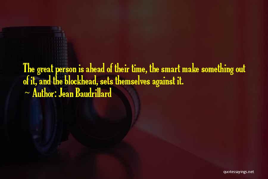 Jean Baudrillard Quotes: The Great Person Is Ahead Of Their Time, The Smart Make Something Out Of It, And The Blockhead, Sets Themselves