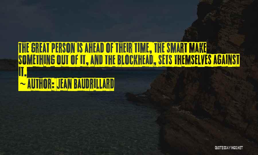 Jean Baudrillard Quotes: The Great Person Is Ahead Of Their Time, The Smart Make Something Out Of It, And The Blockhead, Sets Themselves