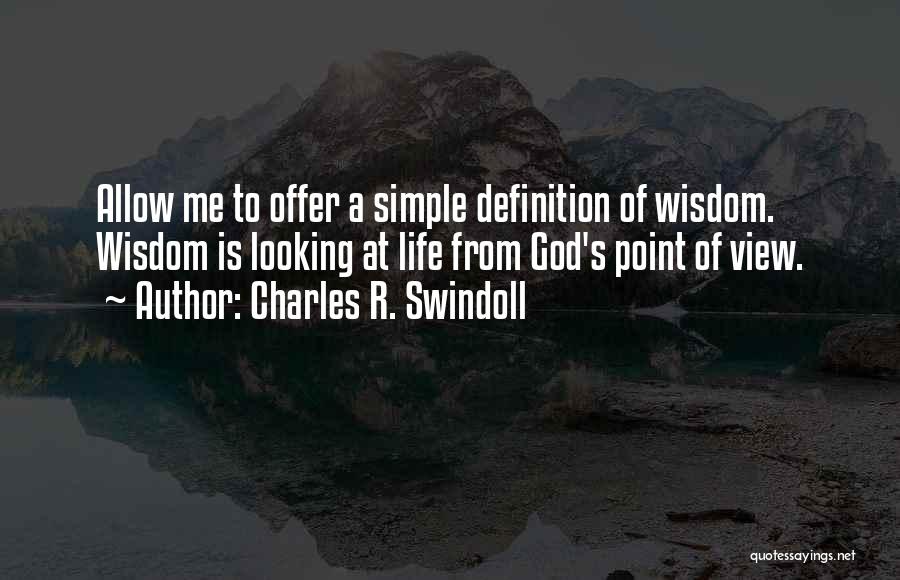 Charles R. Swindoll Quotes: Allow Me To Offer A Simple Definition Of Wisdom. Wisdom Is Looking At Life From God's Point Of View.