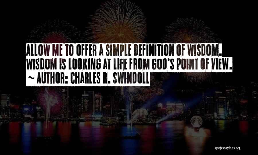 Charles R. Swindoll Quotes: Allow Me To Offer A Simple Definition Of Wisdom. Wisdom Is Looking At Life From God's Point Of View.