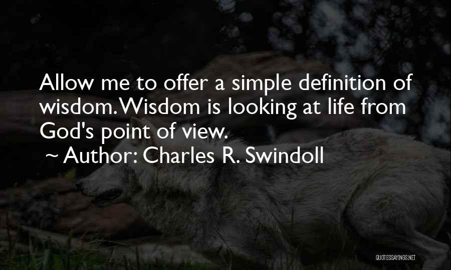 Charles R. Swindoll Quotes: Allow Me To Offer A Simple Definition Of Wisdom. Wisdom Is Looking At Life From God's Point Of View.