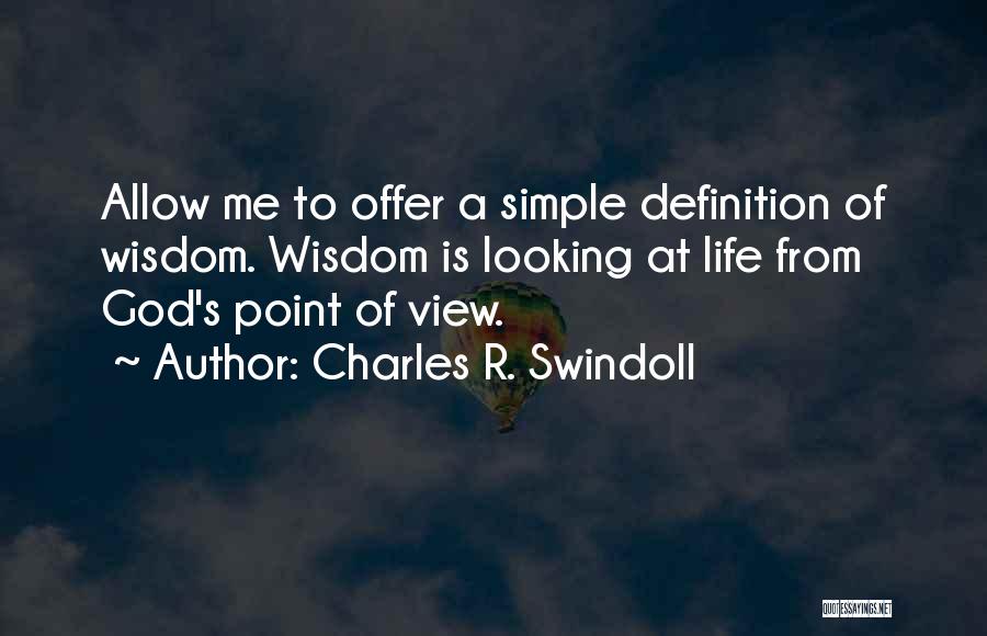 Charles R. Swindoll Quotes: Allow Me To Offer A Simple Definition Of Wisdom. Wisdom Is Looking At Life From God's Point Of View.