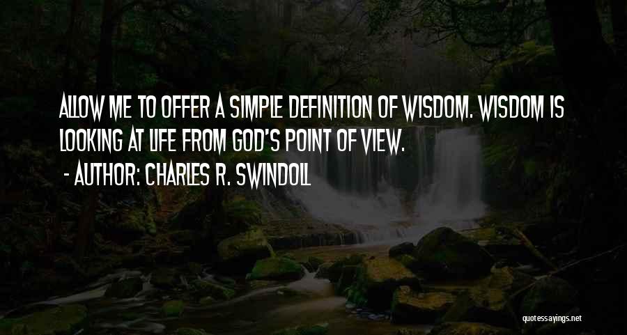 Charles R. Swindoll Quotes: Allow Me To Offer A Simple Definition Of Wisdom. Wisdom Is Looking At Life From God's Point Of View.