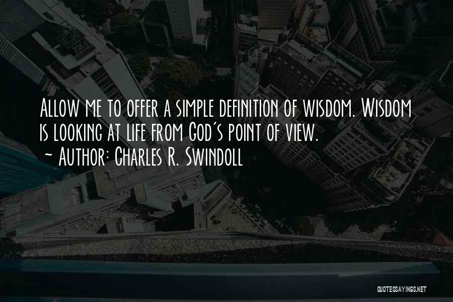 Charles R. Swindoll Quotes: Allow Me To Offer A Simple Definition Of Wisdom. Wisdom Is Looking At Life From God's Point Of View.