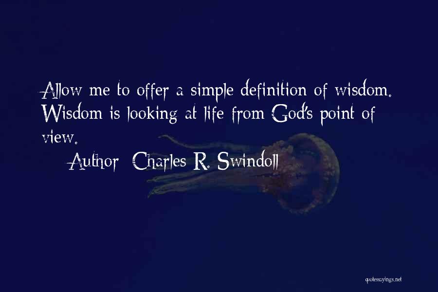 Charles R. Swindoll Quotes: Allow Me To Offer A Simple Definition Of Wisdom. Wisdom Is Looking At Life From God's Point Of View.