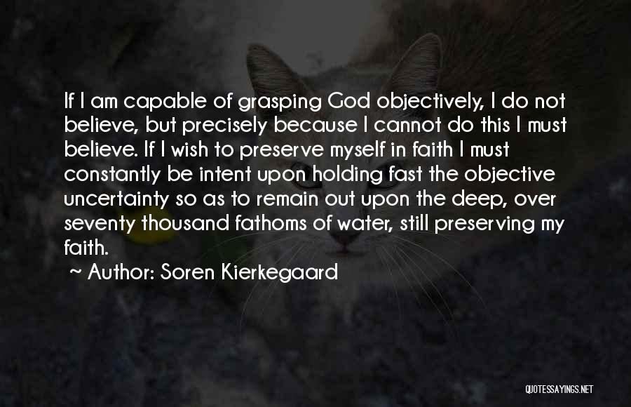 Soren Kierkegaard Quotes: If I Am Capable Of Grasping God Objectively, I Do Not Believe, But Precisely Because I Cannot Do This I