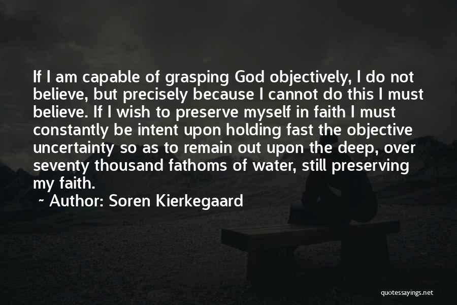 Soren Kierkegaard Quotes: If I Am Capable Of Grasping God Objectively, I Do Not Believe, But Precisely Because I Cannot Do This I